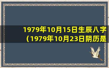 1979年10月15日生辰八字（1979年10月23日阴历是多 🌿 少）